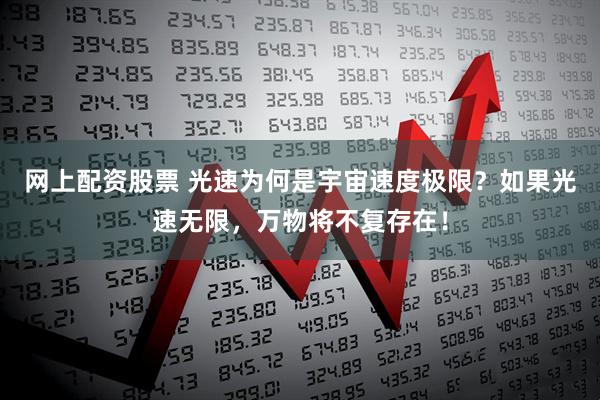 网上配资股票 光速为何是宇宙速度极限？如果光速无限，万物将不复存在！