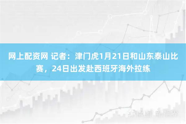 网上配资网 记者：津门虎1月21日和山东泰山比赛，24日出发赴西班牙海外拉练