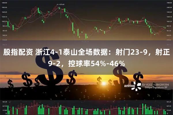 股指配资 浙江4-1泰山全场数据：射门23-9，射正9-2，控球率54%-46%