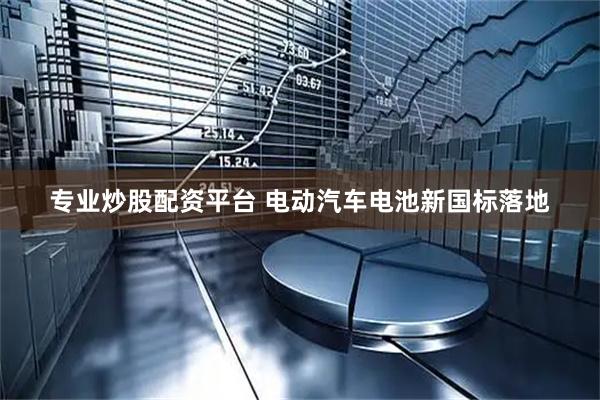 专业炒股配资平台 电动汽车电池新国标落地